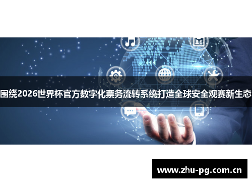 围绕2026世界杯官方数字化票务流转系统打造全球安全观赛新生态 围绕2026世界杯官方数字化票务流转系统打造全球安全观赛新生态