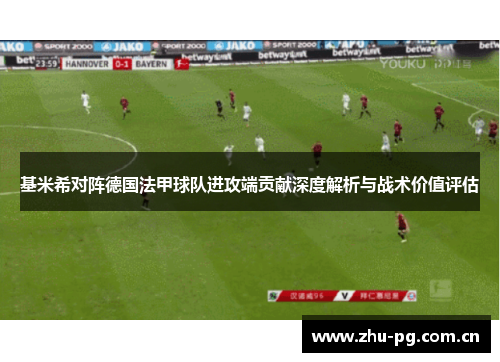 基米希对阵德国法甲球队进攻端贡献深度解析与战术价值评估 基米希对阵德国法甲球队进攻端贡献深度解析与战术价值评估