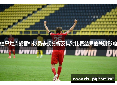 德甲焦点战替补球员表现分析及其对比赛结果的关键影响 德甲焦点战替补球员表现分析及其对比赛结果的关键影响